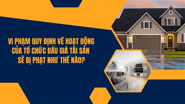 Vi phạm quy định về hoạt động của tổ chức đấu giá tài sản sẽ bị phạt như thế nào?